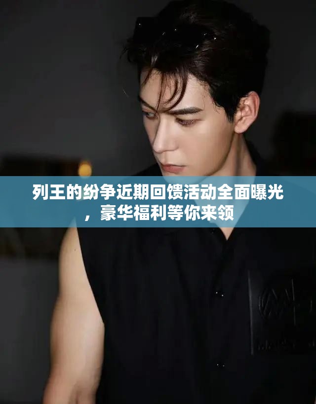 列王的纷争近期回馈活动全面曝光，豪华福利等你来领