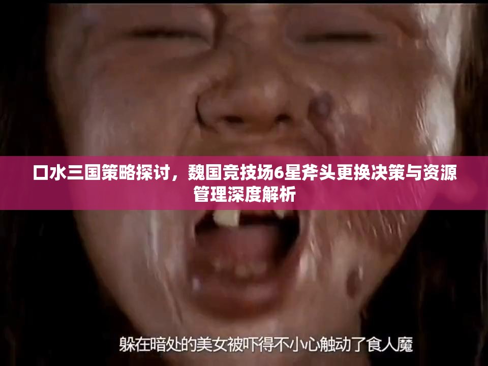 口水三国策略探讨，魏国竞技场6星斧头更换决策与资源管理深度解析