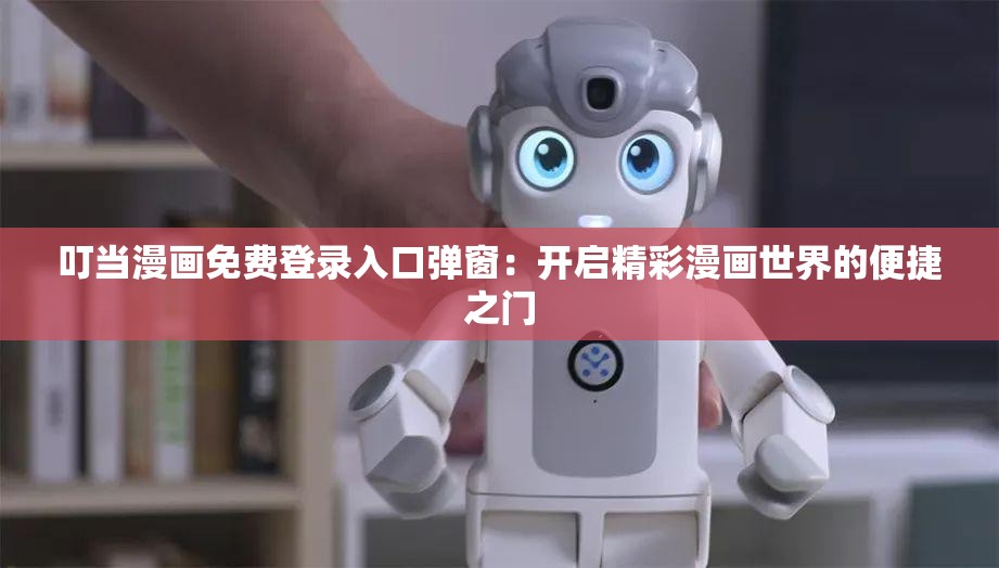 叮当漫画免费登录入口弹窗：开启精彩漫画世界的便捷之门