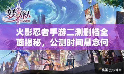 火影忍者手游二测删档全面揭秘，公测时间悬念何时正式揭晓？