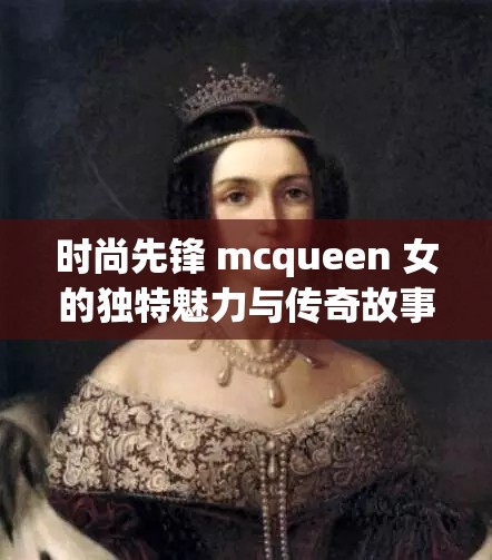 时尚先锋 mcqueen 女的独特魅力与传奇故事