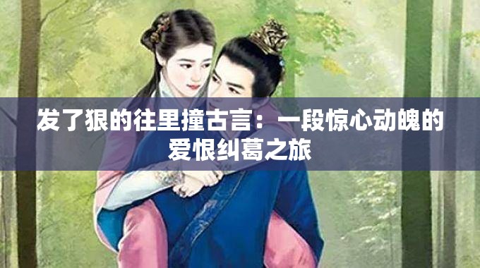 发了狠的往里撞古言：一段惊心动魄的爱恨纠葛之旅