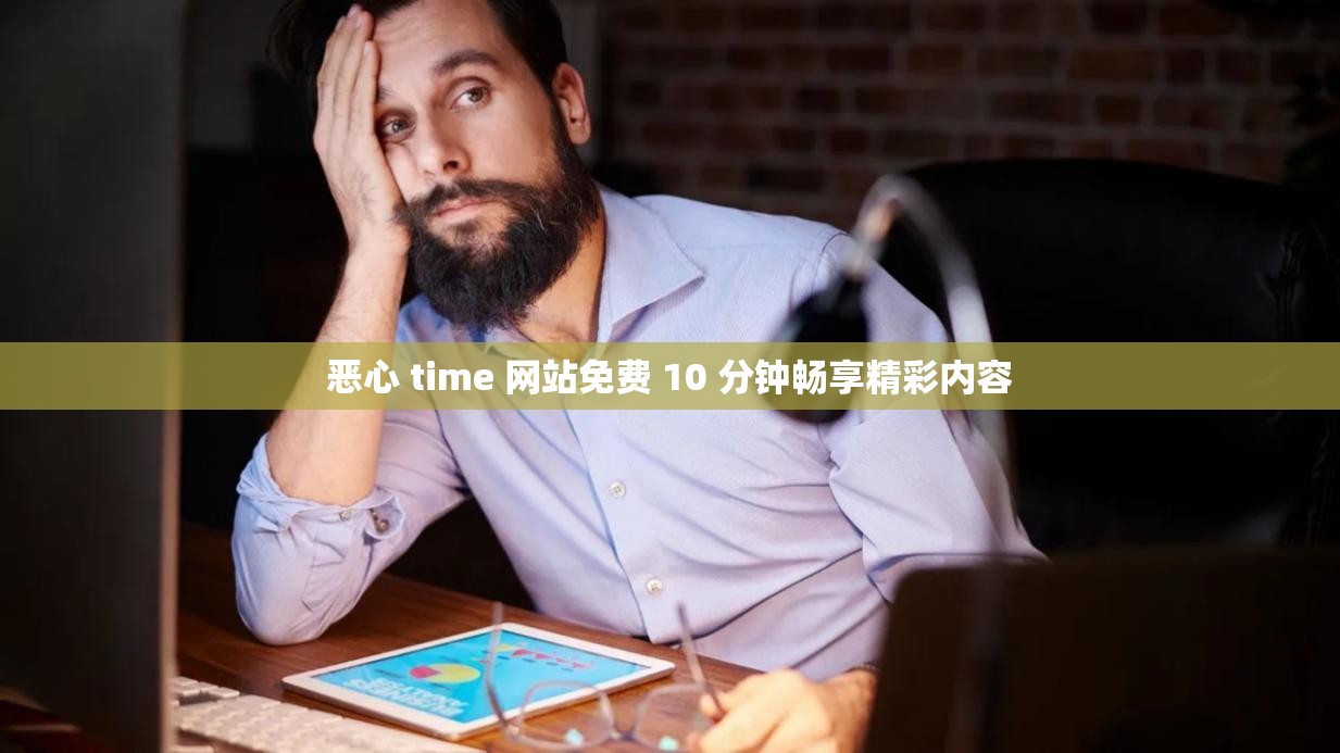 恶心 time 网站免费 10 分钟畅享精彩内容