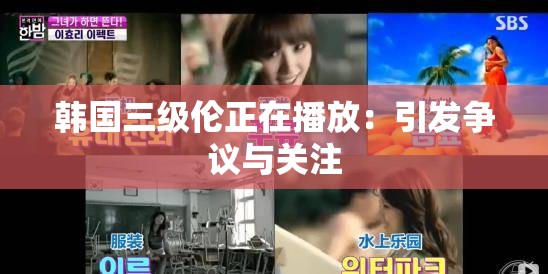韩国三级伦正在播放：引发争议与关注