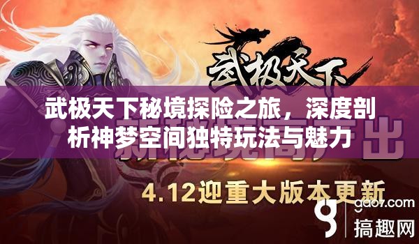 武极天下秘境探险之旅，深度剖析神梦空间独特玩法与魅力
