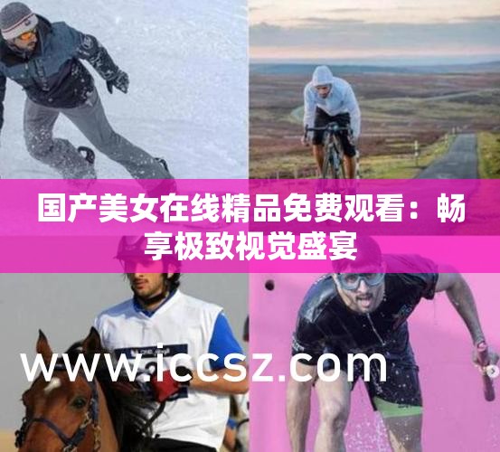 国产美女在线精品免费观看：畅享极致视觉盛宴