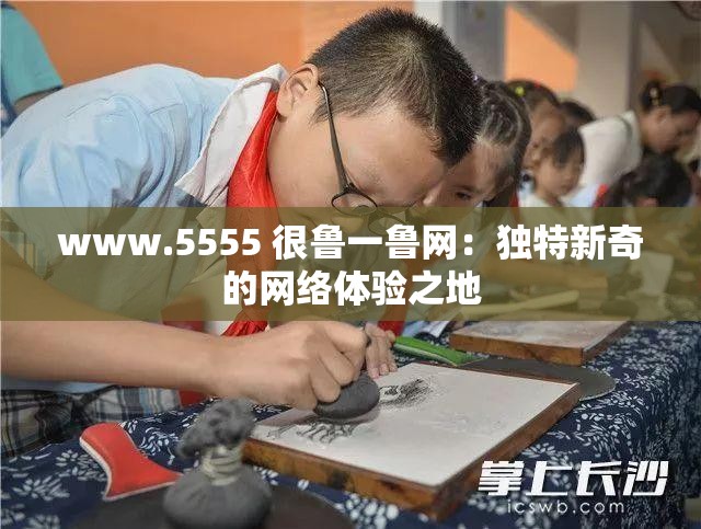 www.5555 很鲁一鲁网：独特新奇的网络体验之地