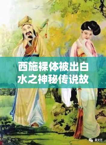 西施裸体被出白水之神秘传说故事