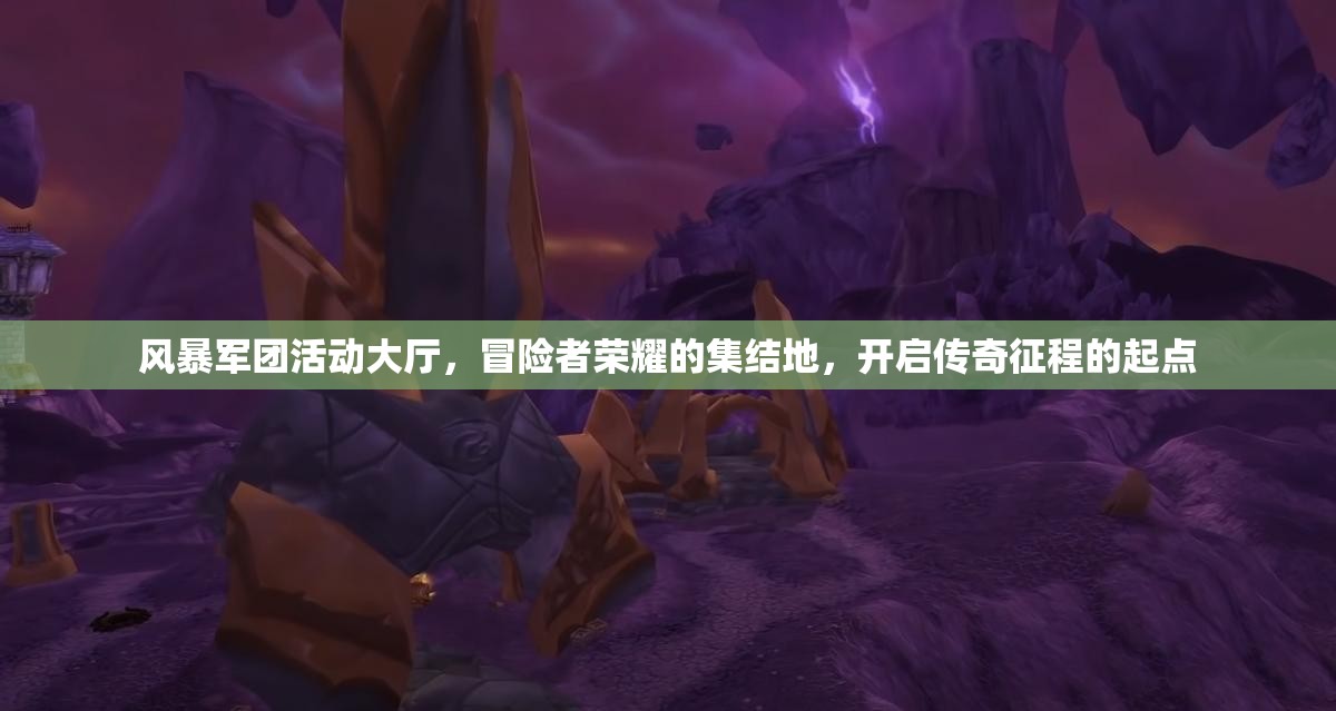 风暴军团活动大厅，冒险者荣耀的集结地，开启传奇征程的起点