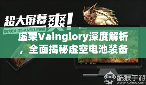 虚荣Vainglory深度解析，全面揭秘虚空电池装备与物品图鉴大赏