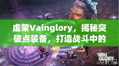 虚荣Vainglory，揭秘突破点装备，打造战斗中的极致物理强度增幅神器