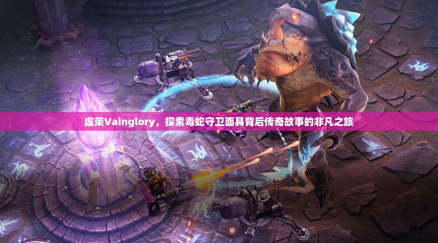 虚荣Vainglory，探索毒蛇守卫面具背后传奇故事的非凡之旅