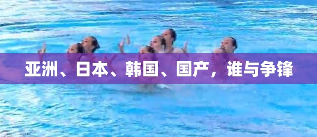 亚洲、日本、韩国、国产，谁与争锋