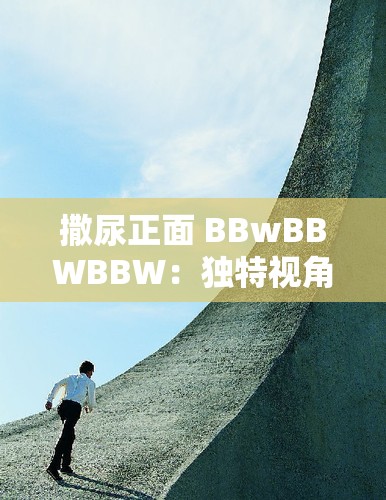 撒尿正面 BBwBBWBBW：独特视角下的别样呈现