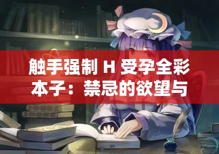 触手强制 H 受孕全彩本子：禁忌的欲望与奇幻之旅