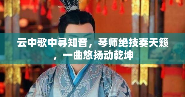 云中歌中寻知音，琴师绝技奏天籁，一曲悠扬动乾坤