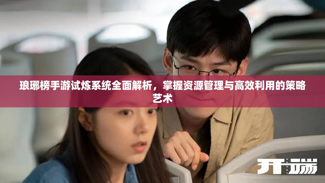 琅琊榜手游试炼系统全面解析，掌握资源管理与高效利用的策略艺术