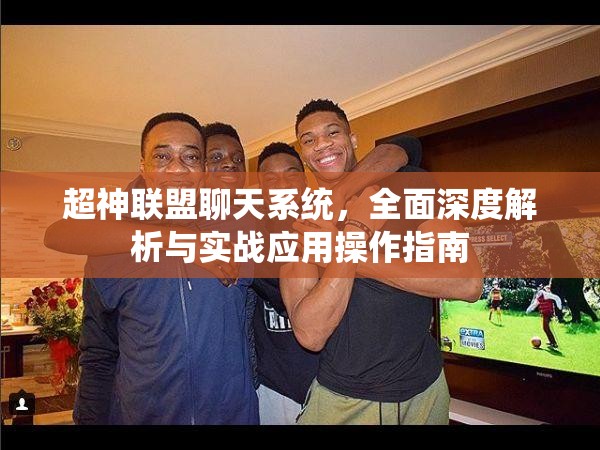 超神联盟聊天系统，全面深度解析与实战应用操作指南