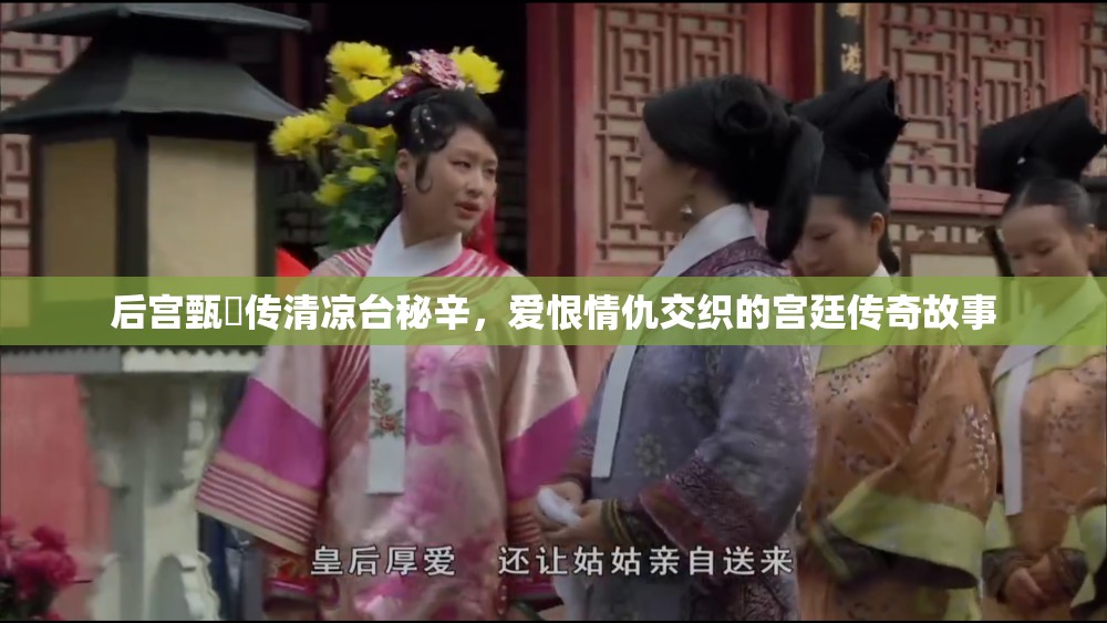 后宫甄嬛传清凉台秘辛，爱恨情仇交织的宫廷传奇故事