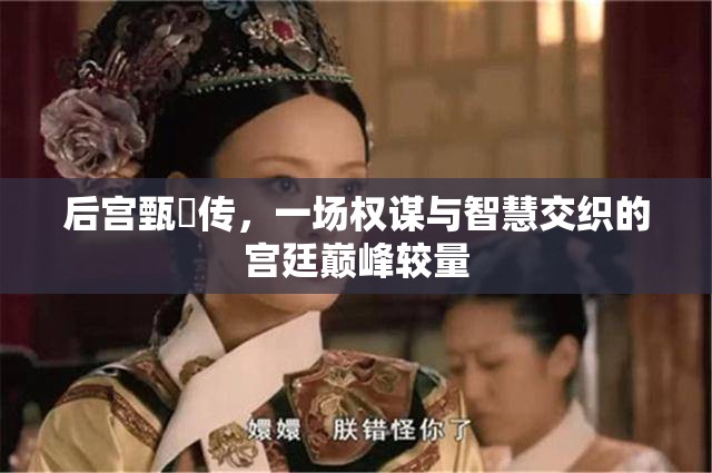 后宫甄嬛传，一场权谋与智慧交织的宫廷巅峰较量