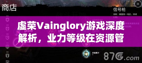 虚荣Vainglory游戏深度解析，业力等级在资源管理中的重要性及高效提升策略