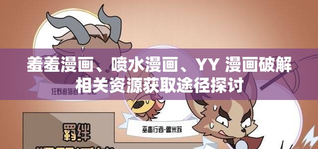 羞羞漫画、喷水漫画、YY 漫画破解相关资源获取途径探讨
