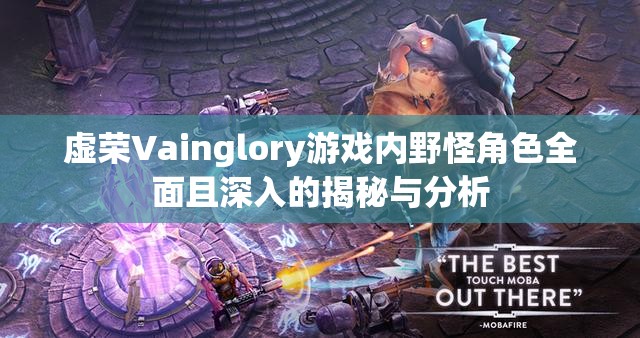 虚荣Vainglory游戏内野怪角色全面且深入的揭秘与分析