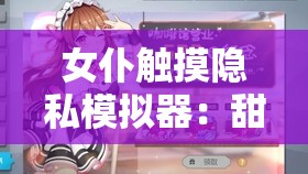 女仆触摸隐私模拟器：甜蜜互动的女仆时光