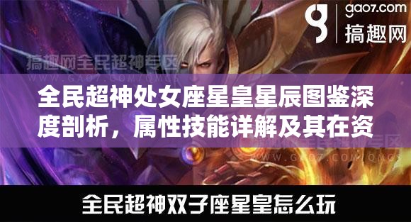 全民超神处女座星皇星辰图鉴深度剖析，属性技能详解及其在资源管理中的高效运用策略