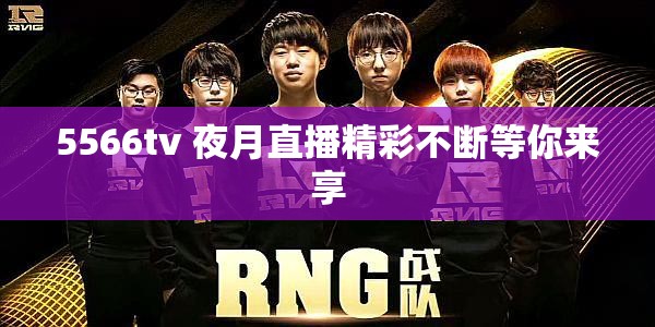 5566tv 夜月直播精彩不断等你来享