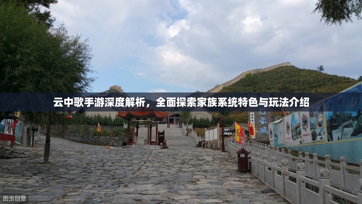 云中歌手游深度解析，全面探索家族系统特色与玩法介绍