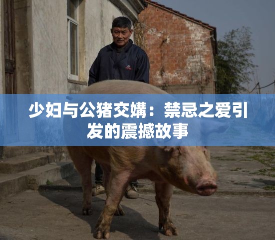 少妇与公猪交媾：禁忌之爱引发的震撼故事