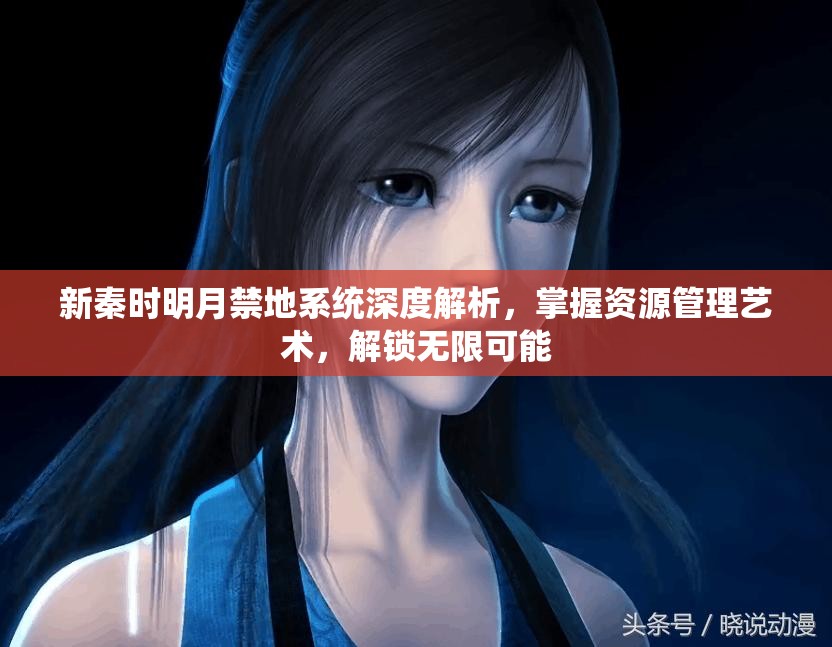 新秦时明月禁地系统深度解析，掌握资源管理艺术，解锁无限可能