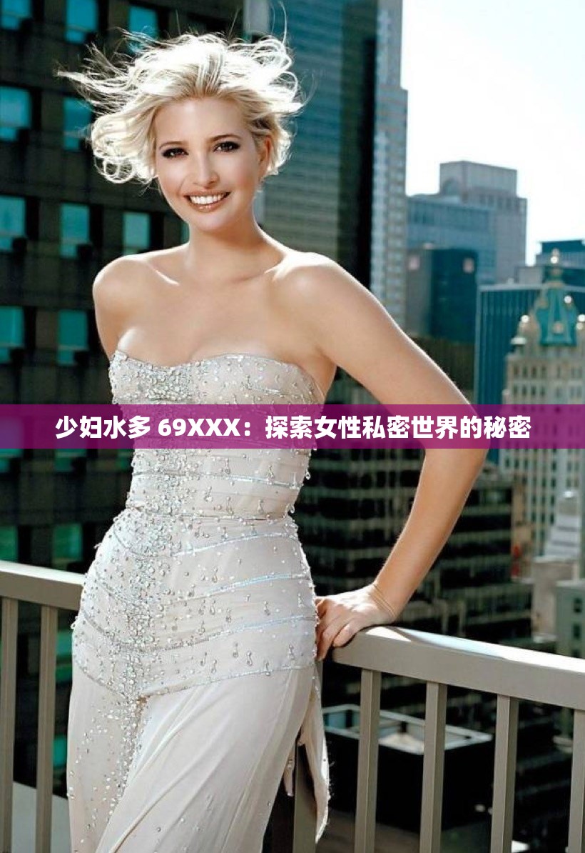 少妇水多 69XXX：探索女性私密世界的秘密