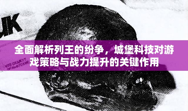 全面解析列王的纷争，城堡科技对游戏策略与战力提升的关键作用