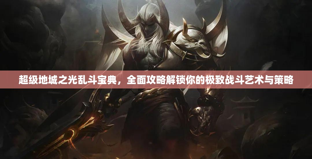 超级地城之光乱斗宝典，全面攻略解锁你的极致战斗艺术与策略