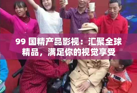 99 国精产品影视：汇聚全球精品，满足你的视觉享受