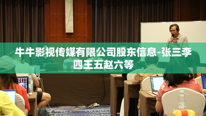 牛牛影视传媒有限公司股东信息-张三李四王五赵六等