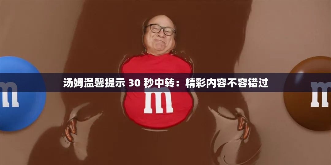 汤姆温馨提示 30 秒中转：精彩内容不容错过