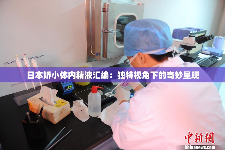 日本娇小体内精液汇编：独特视角下的奇妙呈现