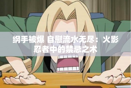 纲手被爆 自慰流水无尽：火影忍者中的禁忌之术