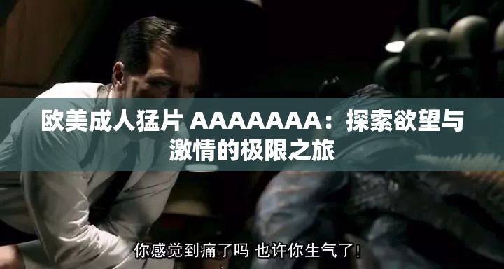 欧美成人猛片 AAAAAAA：探索欲望与激情的极限之旅