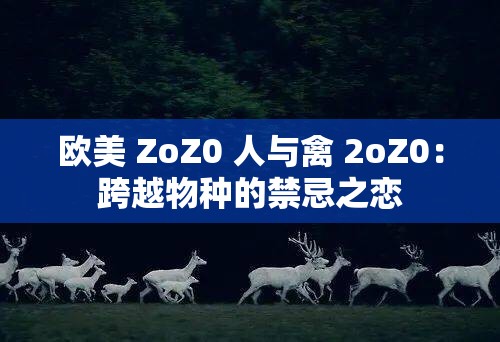 欧美 ZoZ0 人与禽 2oZ0：跨越物种的禁忌之恋