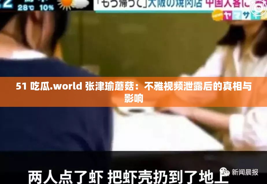 51 吃瓜.world 张津瑜蘑菇：不雅视频泄露后的真相与影响