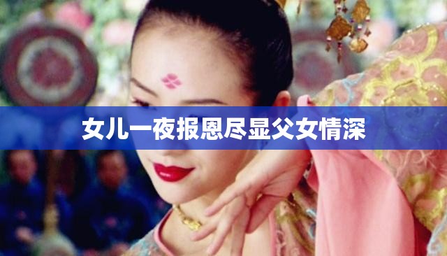 女儿一夜报恩尽显父女情深