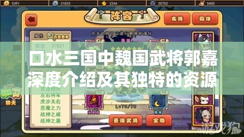 口水三国中魏国武将郭嘉深度介绍及其独特的资源管理策略解析