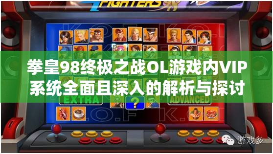 拳皇98终极之战OL游戏内VIP系统全面且深入的解析与探讨