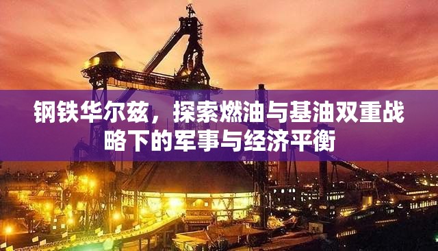 钢铁华尔兹，探索燃油与基油双重战略下的军事与经济平衡