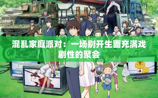 混乱家庭派对：一场别开生面充满戏剧性的聚会