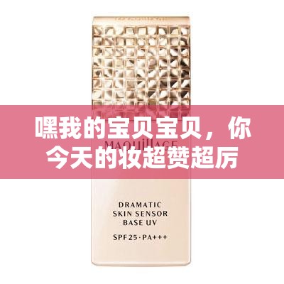 嘿我的宝贝宝贝，你今天的妆超赞超厉害哟：）